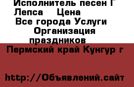 Исполнитель песен Г.Лепса. › Цена ­ 7 000 - Все города Услуги » Организация праздников   . Пермский край,Кунгур г.